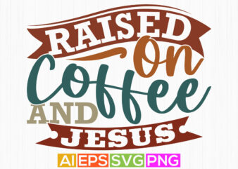 raised on coffee and jesus inspirational funny quote, coffee and jesus quote, christian shirt design vector graphic