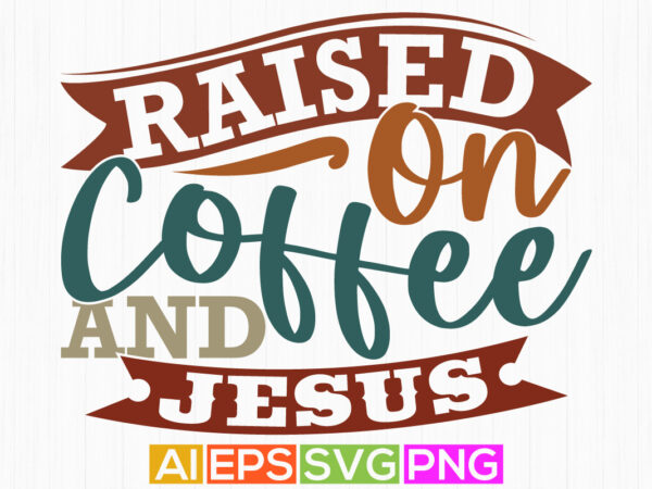 Raised on coffee and jesus inspirational funny quote, coffee and jesus quote, christian shirt design vector graphic