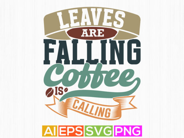 Leaves are falling coffee is calling lettering vintage style design, coffee party friend gift idea, positive life coffee lover graphic art