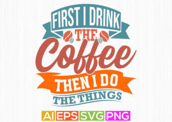 first i drink the coffee then i do the things celebration calligraphy vintage style design, drink isolated lettering vector design