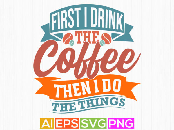 First i drink the coffee then i do the things celebration calligraphy vintage style design, drink isolated lettering vector design