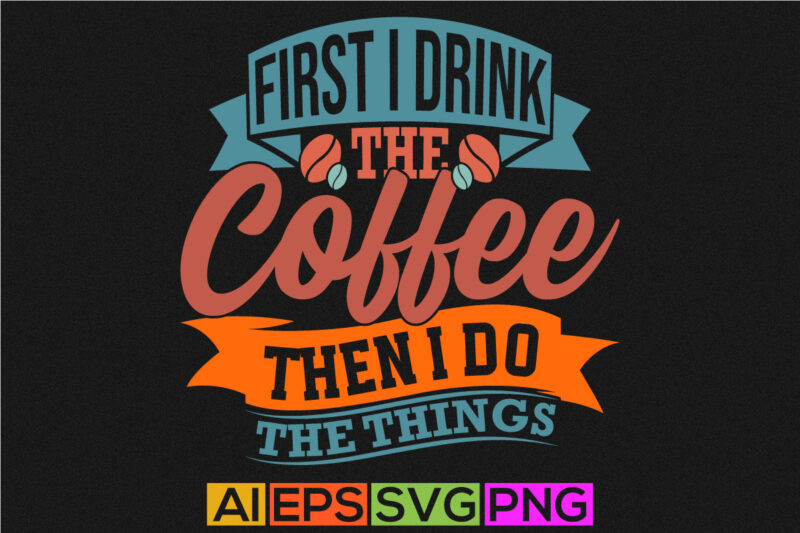 first i drink the coffee then i do the things celebration calligraphy vintage style design, drink isolated lettering vector design