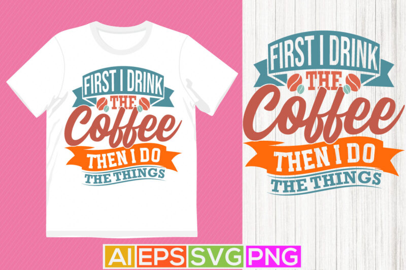 first i drink the coffee then i do the things celebration calligraphy vintage style design, drink isolated lettering vector design