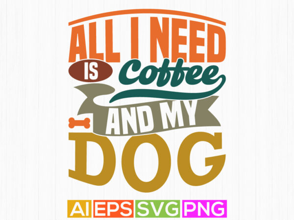 All i need is coffee and my dog inspiration t shirt concept, animals wildlife dog lover design, coffee and dog vintage retro graphic tee