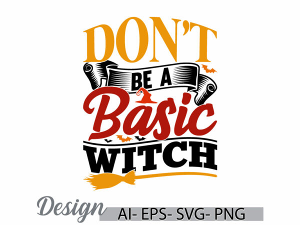 Don’t be a basic witch graphic t shirt template, basic witch retro typography design, halloween witch gift ideas lettering vector art