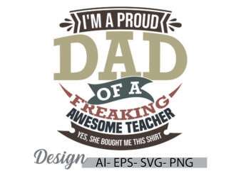 i’m a proud dad of a freaking awesome teacher yes, she bought me this shirt, fathers day gift proud dad quote, dad and quote retro t shirt