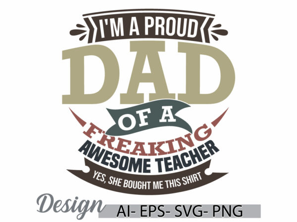 I’m a proud dad of a freaking awesome teacher yes, she bought me this shirt, fathers day gift proud dad quote, dad and quote retro t shirt