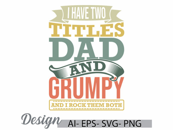 I have two titles dad and grumpy and i rock them both, titles dad shirt design, dad and grumpy retro lettering design clothing ideas