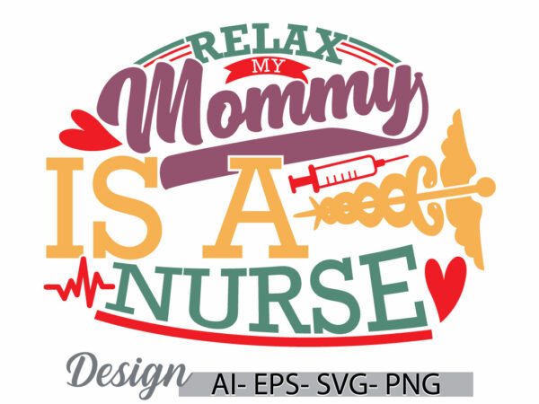 Relax my mommy is a nurse, mothers day special template saying, medical student mommy gift, heart love mommy, mom nurse t shirt idea