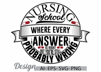 nursing school where every answer is right but you’re still probably wrong, favorite nurse creative design concept, nursing school nurse tee