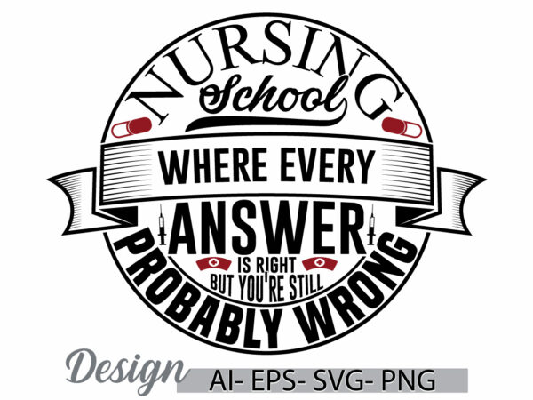 Nursing school where every answer is right but you’re still probably wrong, favorite nurse creative design concept, nursing school nurse tee