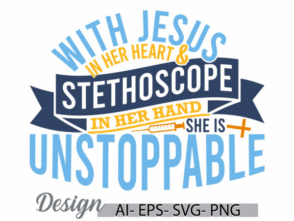 With jesus in her heart and stethoscope in her hand, she is unstoppable, happy nurses day graphic, nurse t shirt, nurse life stethoscope tee