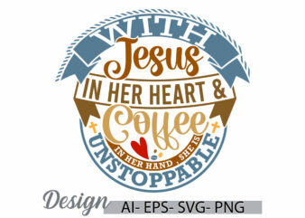 with jesus in her heart and coffee in her hand , she is unstoppable, nursr lover t shirt, coffee and jesus funny christian typography design