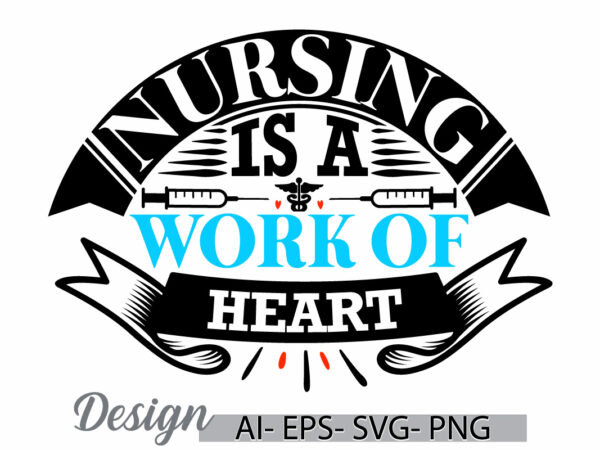 Nursing is a work of heart, funny gift for nurse, nursing school, heart love gift for nurse, school nurse best nursing t shirt graphic