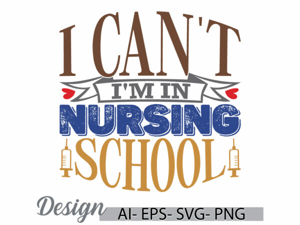 I can’t i’m in nursing school, nurse t shirt graphic, nurse life school nursing quote retro graphic, nursing school gift ideas vector shirt