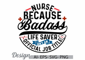 nurse because badass life saver isn’t an official job title, nurse graphic t shirt, funny people nurse gift, nurse badass lettering graphic