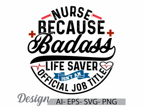 Nurse because badass life saver isn’t an official job title, nurse graphic t shirt, funny people nurse gift, nurse badass lettering graphic