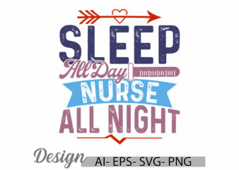 sleep all day nurse all night lettering design, favorite nurse, i love nurse, nurse day calligraphy text style design, nurse all night quote