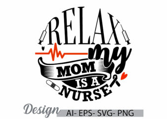 relax my mom is a nurse, funny nurse quote, mom lover nurse ideas, school nurse funny nurse design phrase mother gift design clothing