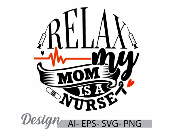 Relax my mom is a nurse, funny nurse quote, mom lover nurse ideas, school nurse funny nurse design phrase mother gift design clothing