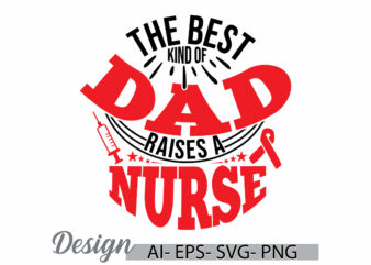 the best kind of dad raises a nurse. best nurse ever, favorite nurse, gift for nurse quote, dad and nurse fathers day gift dad lover design
