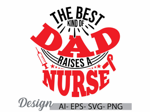 The best kind of dad raises a nurse. best nurse ever, favorite nurse, gift for nurse quote, dad and nurse fathers day gift dad lover design