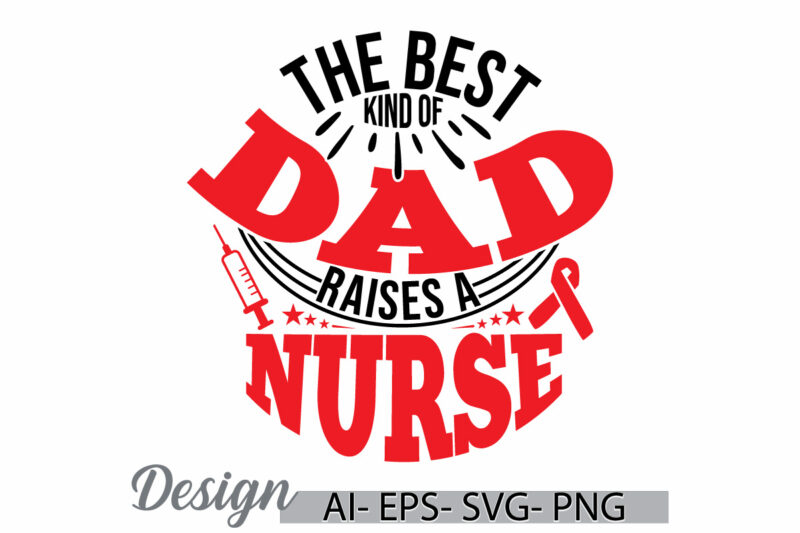 the best kind of dad raises a nurse. best nurse ever, favorite nurse, gift for nurse quote, dad and nurse fathers day gift dad lover design