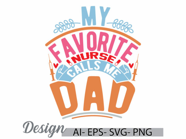 My favorite nurse calls me dad, happy fathers day greeting, like nurse, school nurse inspire saying, dad lover favorite nurse, call me dad t shirt designs for sale