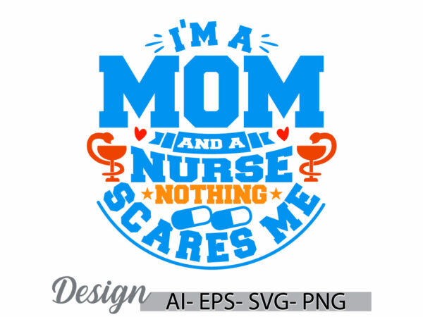 I’m a mom and a nurse nothing scares me, medical nurse greeting, funny nurse life quote, mothers day t shirt ideas women people for nurse