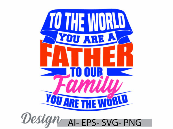 To the world you are a father to our family you are the world, gift for father, like dad t shirt, world best father ever father lover tee