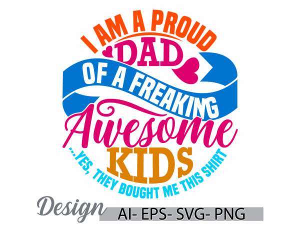 I am a proud dad of a freaking awesome kids yes, they bought me this shirt, dad lifestyle quote, proud dad, awesome dad father lover design