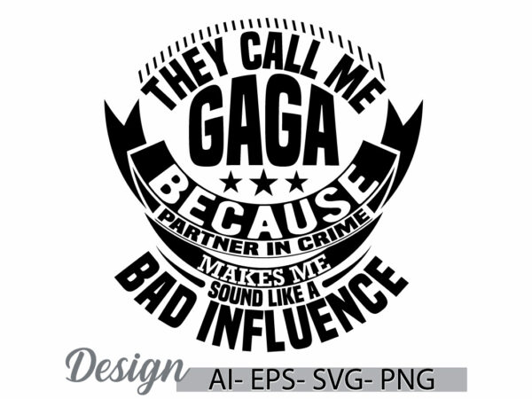 They call me gaga because partner in crime makes me sound like a bad influence, happiness gift for gaga, they call me gaga graphic t shirt