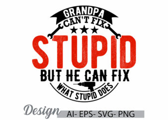 grandpa can’t fix stupid but he can fix what stupid does, adult man fatherhood text style design, grandpa ever quote fathers day t shirt art