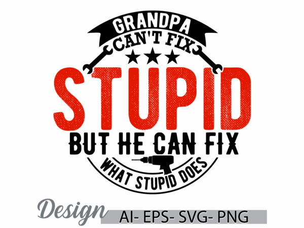 Grandpa can’t fix stupid but he can fix what stupid does, adult man fatherhood text style design, grandpa ever quote fathers day t shirt art