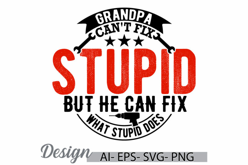 grandpa can’t fix stupid but he can fix what stupid does, adult man fatherhood text style design, grandpa ever quote fathers day t shirt art