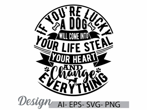 If you’re lucky a dog will come into your life steal your heart and change everything, adoption dog and puppy, lucky dog animals lover quote t shirt design for sale