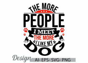 the more people i meet the more i like my dog, funny quotes dog crafts t shirt, animal dog lover design element dog t shirt graphic clothing