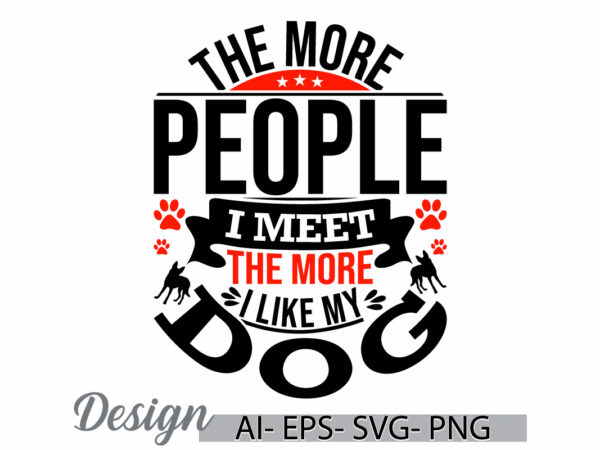 The more people i meet the more i like my dog, funny quotes dog crafts t shirt, animal dog lover design element dog t shirt graphic clothing