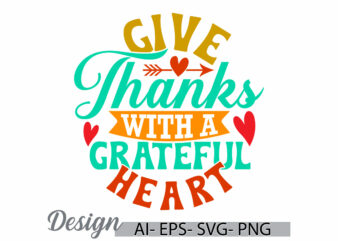 give thanks with a grateful heart, autumn calligraphy vintage style design, thanksgiving grateful typography t shirt illustration tee cloth