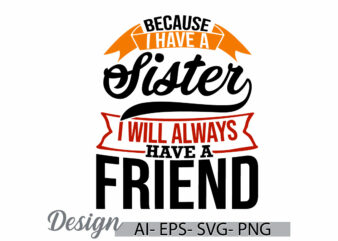 because i have a sister i will always have a friend, funny sister quote t shirt, best friend gifts for sister, celebration sister lover tee