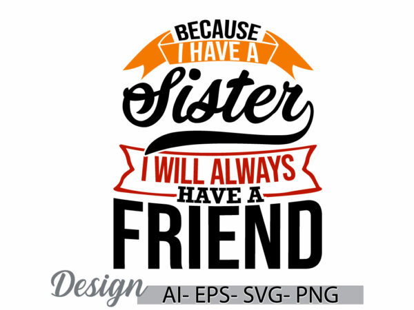 Because i have a sister i will always have a friend, funny sister quote t shirt, best friend gifts for sister, celebration sister lover tee