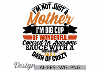 i’m not just a mother i’m big cup of wonderful covered in awesome sauce with a splash of sassy and a dash of crazy, mother t shirt design