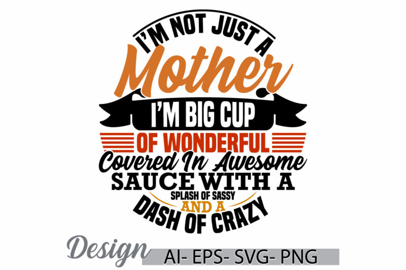 i’m not just a mother i’m big cup of wonderful covered in awesome sauce with a splash of sassy and a dash of crazy, mother t shirt design