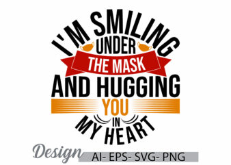I'm smiling under the mask and hugging you in my heart illustration phrase, funny people heart love greeting inspirational quote design