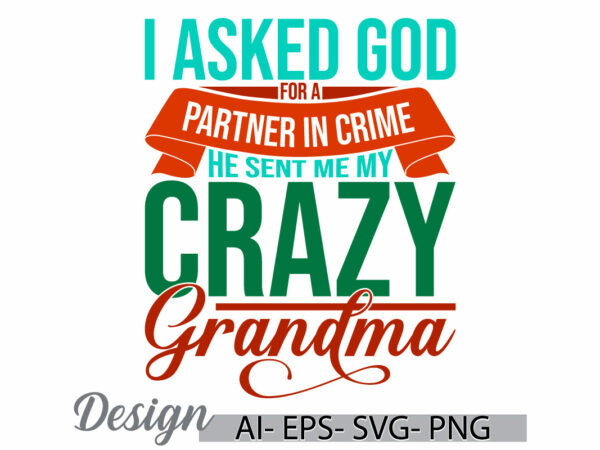 I asked god for a partner in crime he sent me my crazy grandma, funny mom wedding tees, crazy grandma gift for mothers day greeting tee t shirt design for sale