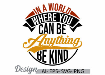 in a world where you can be anything be kind graphic t shirt design, funny world quote t shirt template inspirational quote graphic design