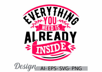 everything you need is already inside typography vintage style design, inspirational and motivational saying, need is already inside graphic