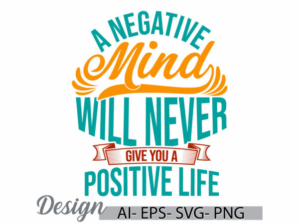 A negative mind will never give you a positive life t shirt template, funny people gift for family, positive life motivational quote design