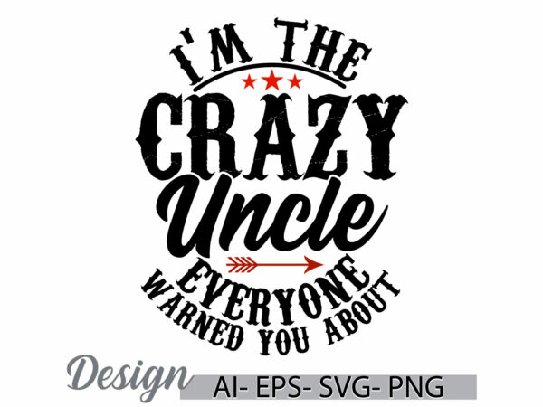 I’m the crazy uncle everyone warned you about typography t shirt, anniversary uncle isolated t shirt, uncle lover greeting vintage tee