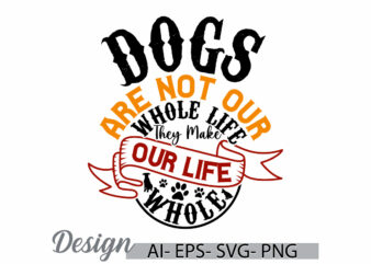dogs are not our whole life they make our life whole t shirt design, animals dog graphic, gift for dog t shirt template